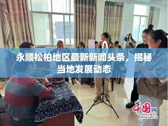 永顺松柏地区最新新闻头条，揭秘当地发展动态