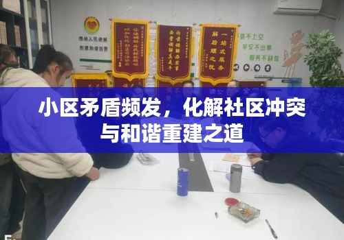 小区矛盾频发,化解社区冲突与和谐重建之道