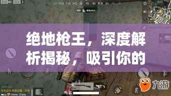 绝地枪王，深度解析揭秘，吸引你的目光！