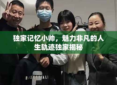 独家记忆小帅,魅力非凡的人生轨迹独家揭秘