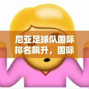 尼亚足球队国际排名飙升,国际足坛表现亮眼!