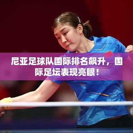 尼亚足球队国际排名飙升,国际足坛表现亮眼!