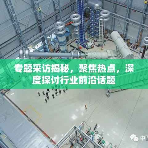专题采访揭秘，聚焦热点，深度探讨行业前沿话题
