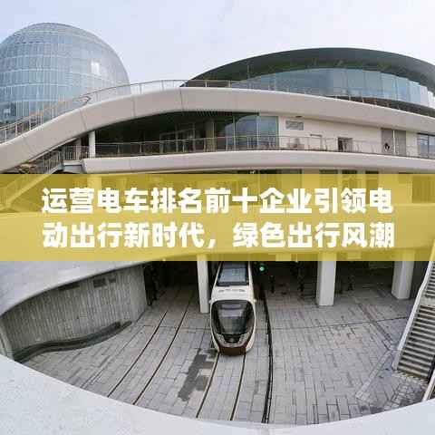 运营电车排名前十企业引领电动出行新时代,绿色出行风潮席卷全球!