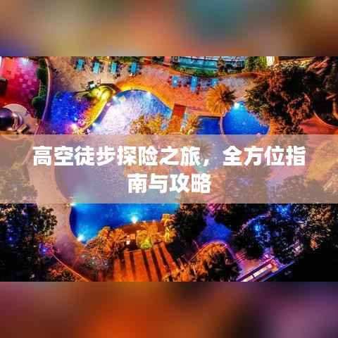 高空徒步探险之旅,全方位指南与攻略