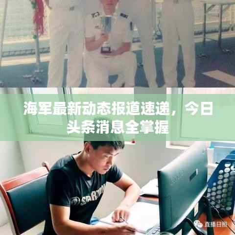海军最新动态报道速递,今日头条消息全掌握