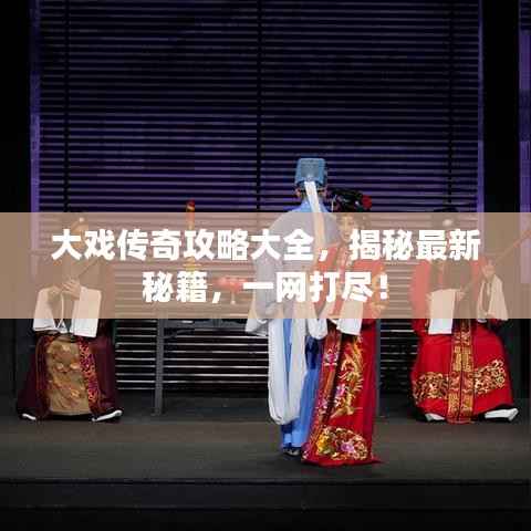 大戏传奇攻略大全,揭秘最新秘籍,一网打尽!