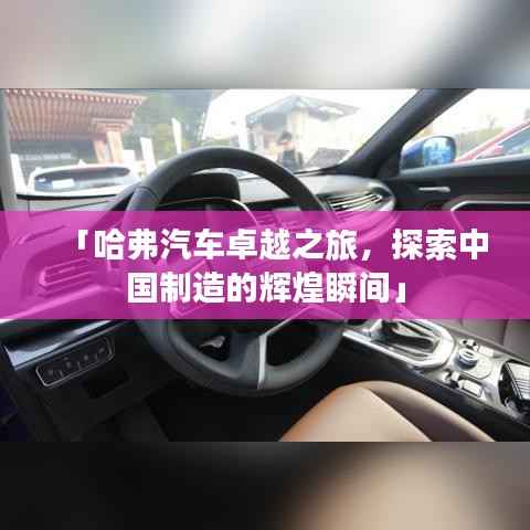 「哈弗汽车卓越之旅,探索中国制造的辉煌瞬间」