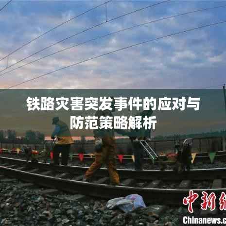 铁路灾害突发事件的应对与防范策略解析