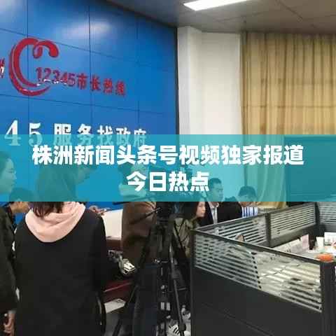 株洲新闻头条号视频独家报道今日热点