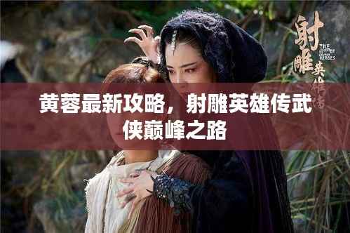 黄蓉最新攻略，射雕英雄传武侠巅峰之路