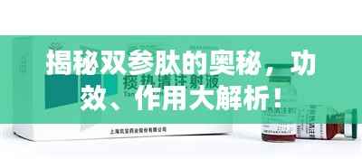 揭秘双参肽的奥秘,功效、作用大解析!