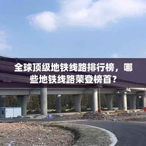 全球顶级地铁线路排行榜,哪些地铁线路荣登榜首?