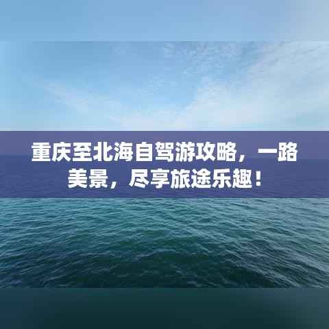 重庆至北海自驾游攻略,一路美景,尽享旅途乐趣!