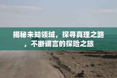 揭秘未知领域，探寻真理之路，不断谰言的探险之旅