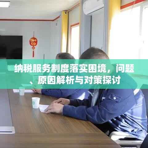 纳税服务制度落实困境,问题、原因解析与对策探讨