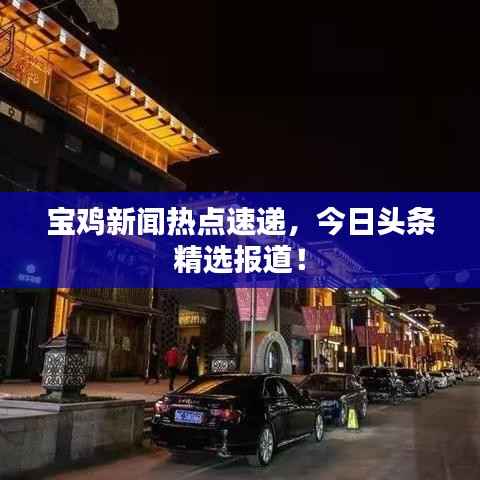 宝鸡新闻热点速递,今日头条精选报道!