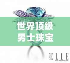 世界顶级男士珠宝大盘点,奢华闪耀的排名榜单