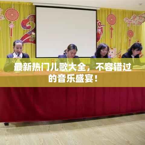 最新热门儿歌大全,不容错过的音乐盛宴!