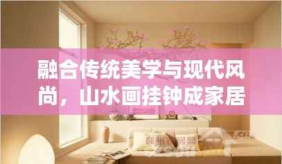 融合传统美学与现代风尚,山水画挂钟成家居新品焦点