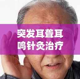 突发耳聋耳鸣针灸治疗,古老疗法效果显著