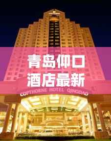 青岛仰口酒店最新地址大揭秘!