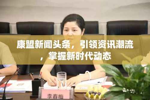 康盟新闻头条,引领资讯潮流,掌握新时代动态