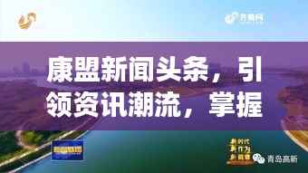 康盟新闻头条,引领资讯潮流,掌握新时代动态