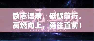 励志语录,砥砺前行,高燃向上,勇往直前!