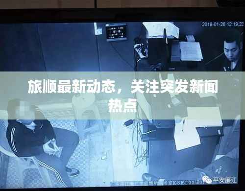 旅顺最新动态，关注突发新闻热点