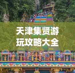 天津集贤游玩攻略大全,带你畅游魅力之地!