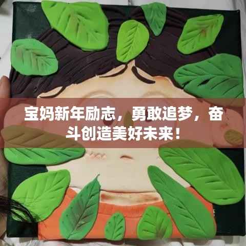 宝妈新年励志,勇敢追梦,奋斗创造美好未来!