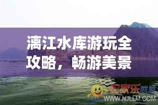 漓江水库游玩全攻略,畅游美景,尽享乐趣!