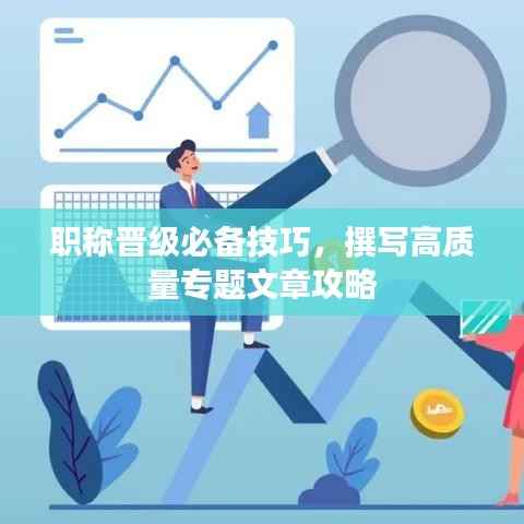 职称晋级必备技巧,撰写高质量专题文章攻略
