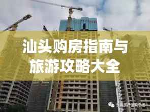 汕头购房指南与旅游攻略大全