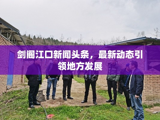 剑阁江口新闻头条,最新动态引领地方发展