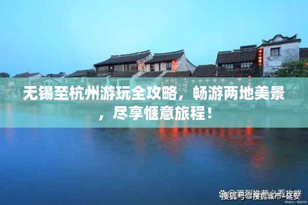 无锡至杭州游玩全攻略,畅游两地美景,尽享惬意旅程!