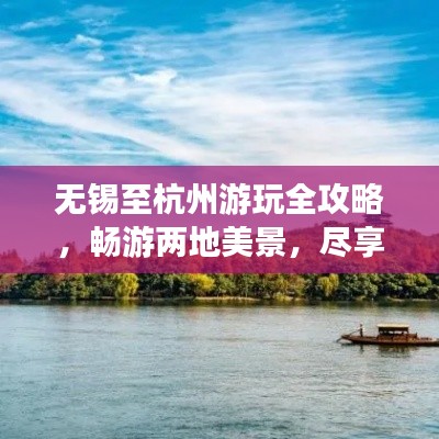 无锡至杭州游玩全攻略,畅游两地美景,尽享惬意旅程!