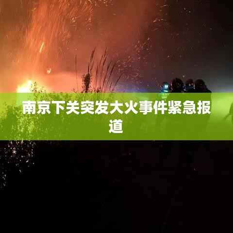 南京下关突发大火事件紧急报道