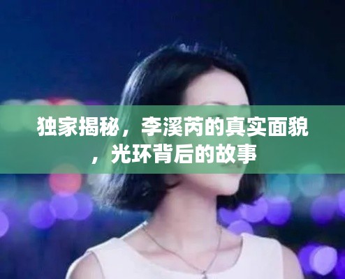 独家揭秘,李溪芮的真实面貌,光环背后的故事