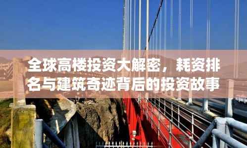 全球高楼投资大解密，耗资排名与建筑奇迹背后的投资故事