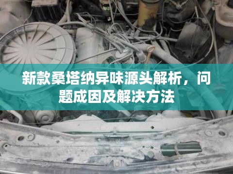 新款桑塔纳异味源头解析，问题成因及解决方法