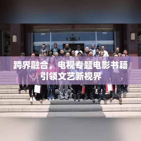 跨界融合,电视专题电影书籍引领文艺新视界