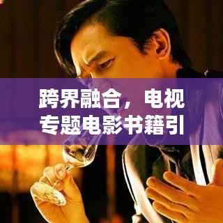 跨界融合,电视专题电影书籍引领文艺新视界