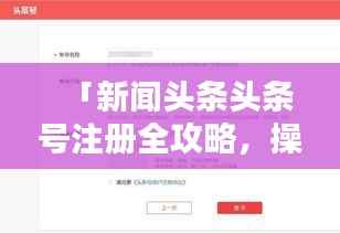 「新闻头条头条号注册全攻略，操作指南助你轻松上手！」