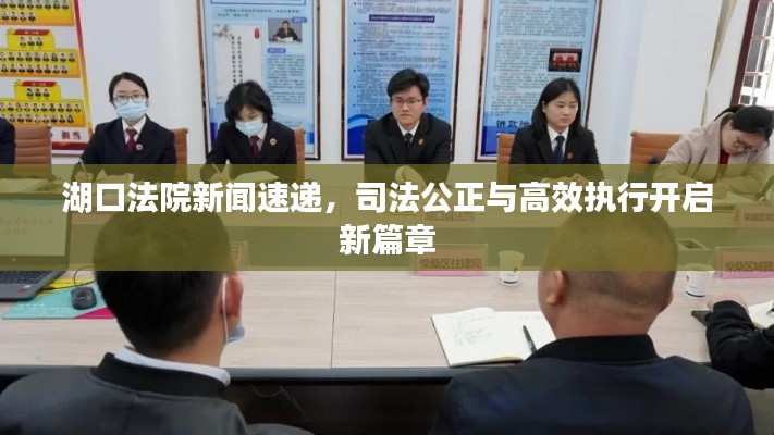 湖口法院新闻速递,司法公正与高效执行开启新篇章