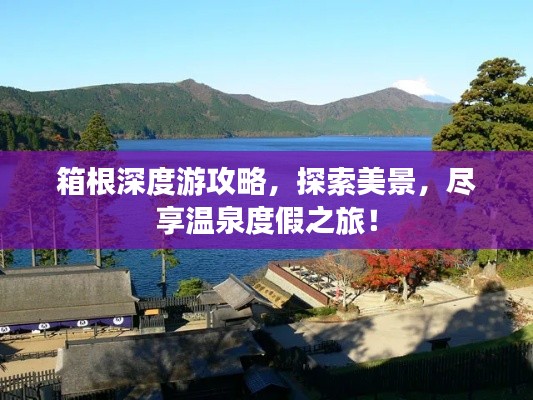 箱根深度游攻略,探索美景,尽享温泉度假之旅!