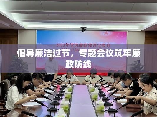 倡导廉洁过节,专题会议筑牢廉政防线