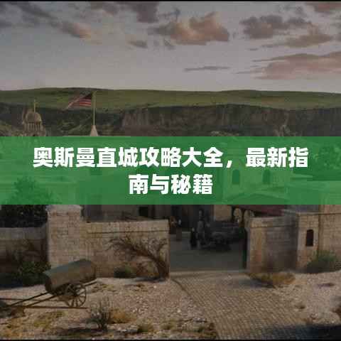 奥斯曼直城攻略大全,最新指南与秘籍