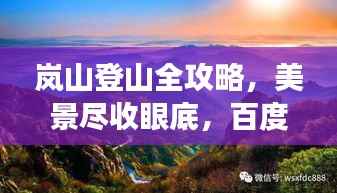 岚山登山全攻略,美景尽收眼底,百度带你畅游!